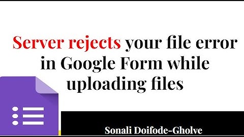 Server rejects your file message while uploading files in Google form