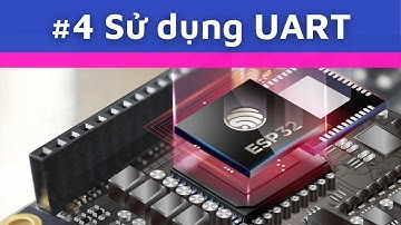 [ESP32 #4] UART trong ESP32 - Ngôi Nhà IoT