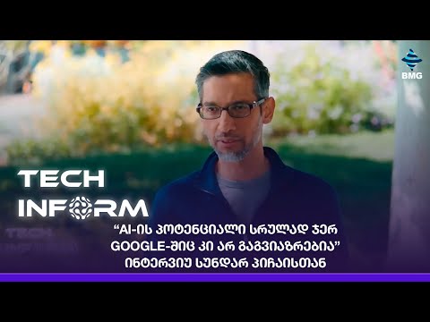 #TECHINFORM -“AI-ის პოტენციალი სრულად ჯერ Google-შიც კი არ გაგვიაზრებია” - ინტერვიუ სუნდარ პიჩაისთან