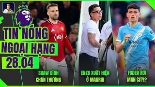 TIN NÓNG NGOẠI HẠNG 28/4: SHAW DÍNH CHẤN THƯƠNG, ENZO XUẤT HIỆN Ở MADRID, FODEN RỜI MAN CITY?