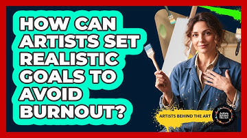 How Can Artists Set Realistic Goals To Avoid Burnout? - Artists Behind the Art