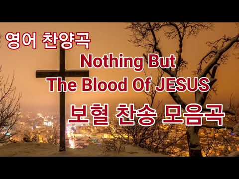 영어 찬양곡, 한글가사, 보혈 찬송 모음곡 Nothing But The Blood Of Jesus!!!