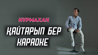 Нұрмахан - Қайтарып бер (КАРАОКЕ)