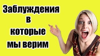 МИФЫ И ЗАБЛУЖДЕНИЯ, В КОТОРЫЕ МЫ ВЕРИМ