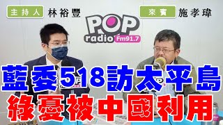 20240514《POP撞新聞》林裕豐專訪施孝瑋 談「藍委518訪太平島 綠憂被中國利用」