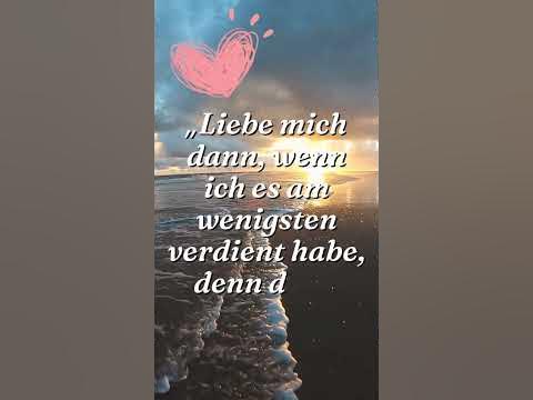 Schöne Sprüche Liebe mich dann, wenn ich es am wenigsten verdient