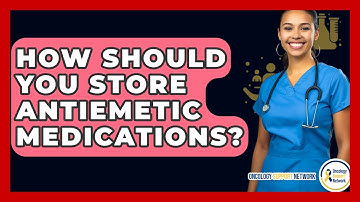 How Should You Store Antiemetic Medications? - Oncology Support Network