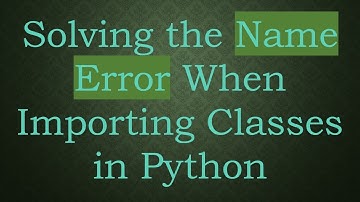 Solving the Name Error When Importing Classes in Python