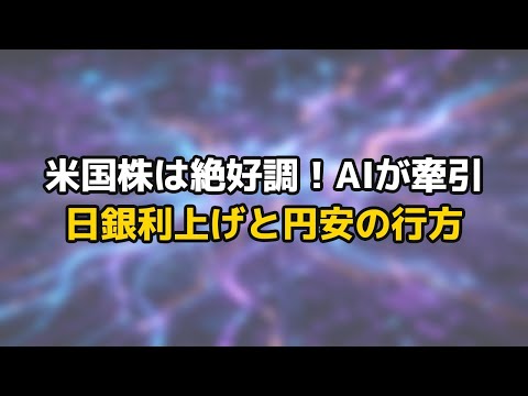 米国株は好調を維持！S&P500高値更新、日経平均は7万円台目前！日銀利上げと円安、AI市場の未来を徹底分析