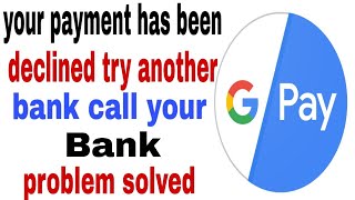 Google pay payment declined try another bank! Your payment has been declined try another bank