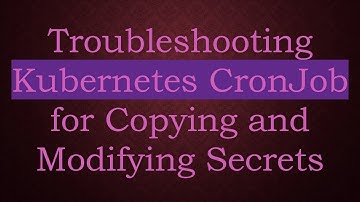 Troubleshooting Kubernetes CronJob for Copying and Modifying Secrets