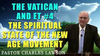 The Vatican and ET #4: The Spiritual State of the New Age Movement (Pastor Charles Lawson)