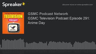 GSMC Television Podcast Episode 291: Anime Day