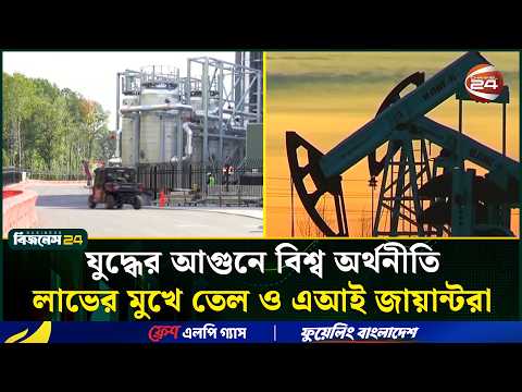 যু/দ্ধে/র আগুনে বিশ্ব অর্থনীতি, লাভের মুখে তেল ও এআই জায়ান্টরা। Global Economy। Channel 24