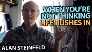 When You're Not Thinking, Life Rushes in | Alan Steinfeld