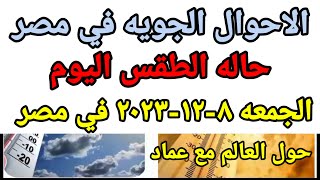 حاله الطقس اليوم الجمعه 8-12-2023 ودرجات الحراره المتوقعه في مصر