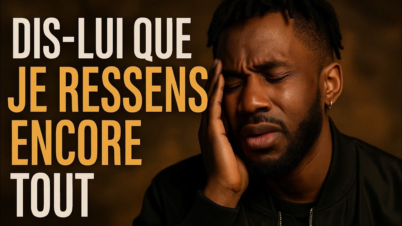 Dis lui que je ressens encore tout