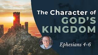 The Character of God's Kingdom (Eph. 4-6) • Ephesians Bible Study 127