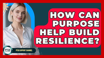 How Can Purpose Help Build Resilience? - PTSD Support Channel