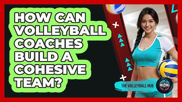How Can Volleyball Coaches Build A Cohesive Team? - The Volleyball Hub