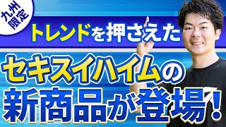 【新商品】ついに登場！業界のトレンドを押さえたセキスイハイムの新商品を解説（九州限定）