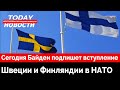 Сегодня Байден ПОДПИШЕТ вступление Швеции и Финляндии в НАТО: TODAY Новости