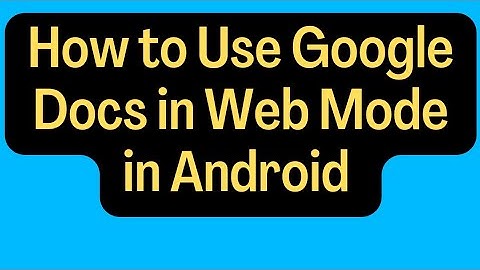 How to use Google Docs in Web Version in Android and Safari