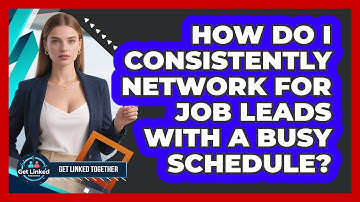 How Do I Consistently Network For Job Leads With A Busy Schedule? - Get Linked Together