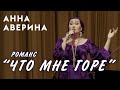 Анна Аверина - романс &quot;Что мне горе&quot;