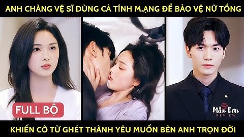 Anh chàng vệ sĩ dùng cả tính mạng để bảo vệ nữ tổng khiến cô từ ghét thành yêu muốn bên anh trọn đời