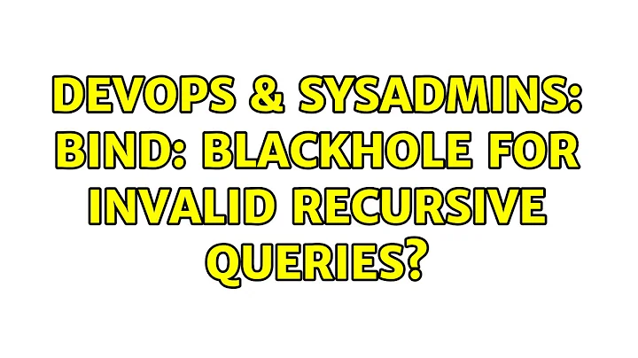 DevOps & SysAdmins: bind: blackhole for invalid recursive queries? (8 Solutions!!)