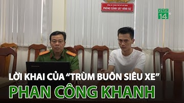 Lời khai của “trùm buôn siêu xe” Phan Công Khanh | VTC14