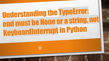 Understanding the TypeError: end must be None or a string, not KeyboardInterrupt in Python