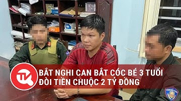 Bắt nghi can bắt cóc bé 3 tuổi đòi tiền chuộc 2 tỷ đồng | Truyền hình Quốc hội Việt Nam
