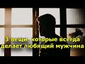 3 вещи, которые всегда делает любящий мужчина