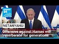 Israel&#39;s Netanyahu says offensive against Hamas will &#39;reverberate&#39; for generations • FRANCE 24