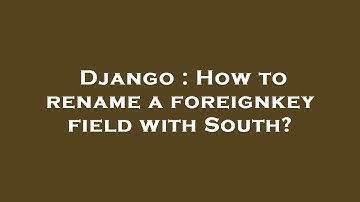Django : How to rename a foreignkey field with South?
