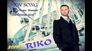 RIKO "РИХАРД МАНИДИС" - 'ЛЮБИМАЯ МОЯ'  2014 NEW