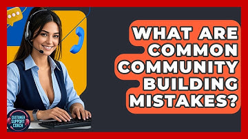 What Are Common Community Building Mistakes? - Customer Support Coach