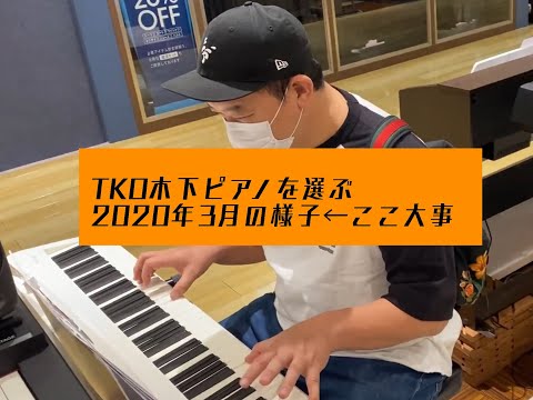 TKO木下がピアノを選ぶ（買う？）様子（２０２０年３月頃←ここ大事です）