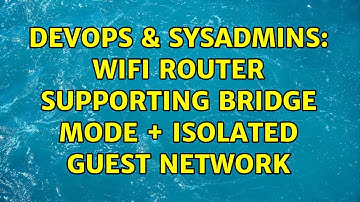 DevOps & SysAdmins: Wifi router supporting bridge mode + isolated guest network (2 Solutions!!)
