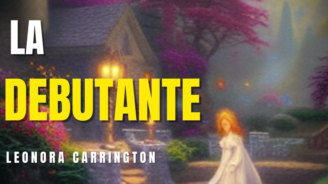 LA DEBUTANTE cuento de LEONORA CARRINGTON - YouTube