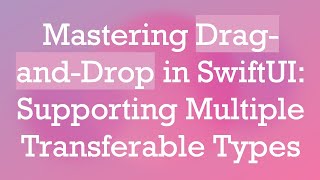Mastering Drag-and-Drop in SwiftUI: Supporting Multiple Transferable Types