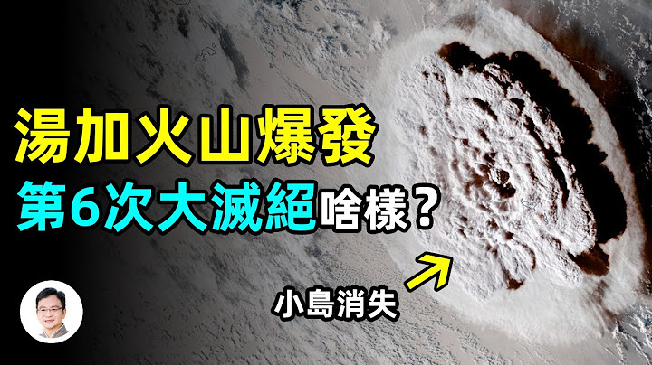 2022第一波火山爆發+海嘯，還有超級火山在路上，第6次大滅絕離我們有多遠？【文昭思緒飛揚122期】 - 天天要聞