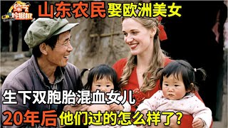 山东农民娶欧洲美女定居中国农村,生下双胞胎混血女儿,20年后他们过的怎么样了?