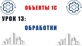 Объекты 1С. Урок №13. Обработки