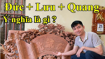 Ý nghĩa chữ Đức - Lưu - Quang là gì ? Tại sao Đức - Lưu - Quang sử dụng hoành phi - cuốn thư bằng gỗ