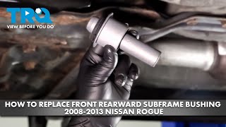 How to Replace Front Rearward Subframe Bushing 2008-2013 Nissan Rogue