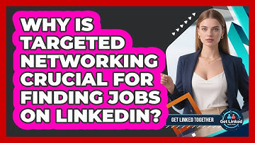 Why Is Targeted Networking Crucial For Finding Jobs On LinkedIn? - Get Linked Together