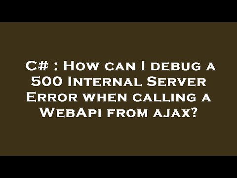 C# : How can I debug a 500 Internal Server Error when calling a WebApi from ajax?